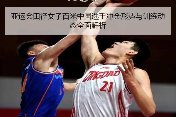亚运会田径女子百米中国选手冲金形势与训练动态全面解析